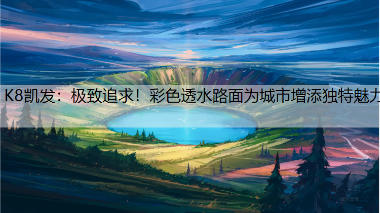 K8凯发：极致追求！彩色透水路面为城市增添独特魅力