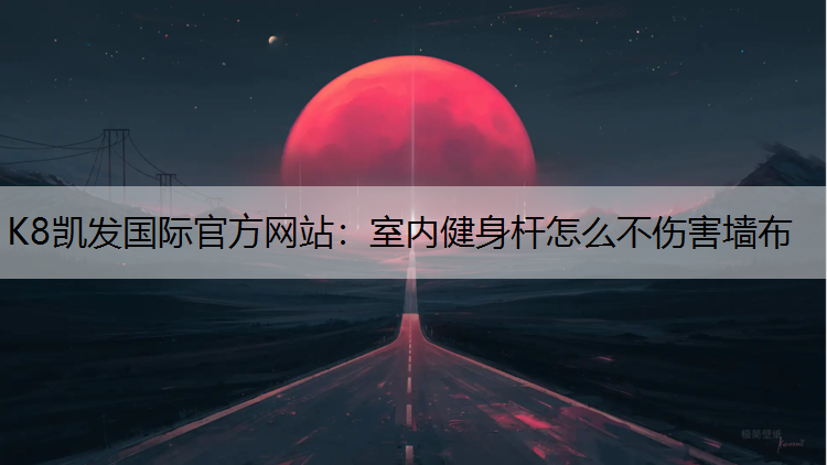 K8凯发国际官方网站：室内健身杆怎么不伤害墙布