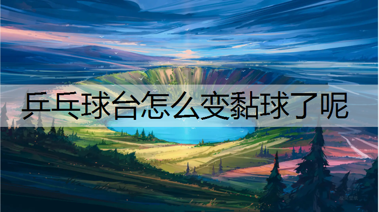 乒乓球台怎么变黏球了呢