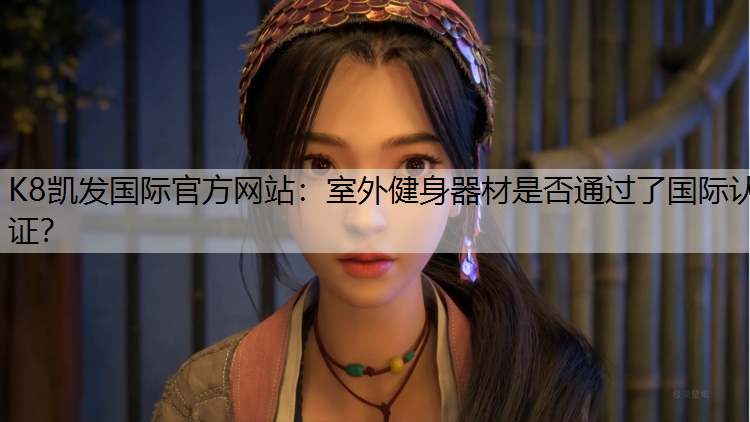 K8凯发国际官方网站：室外健身器材是否通过了国际认证？