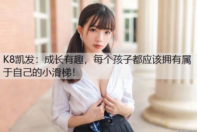 K8凯发：成长有趣，每个孩子都应该拥有属于自己的小滑梯！