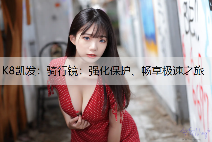 K8凯发：骑行镜：强化保护、畅享极速之旅
