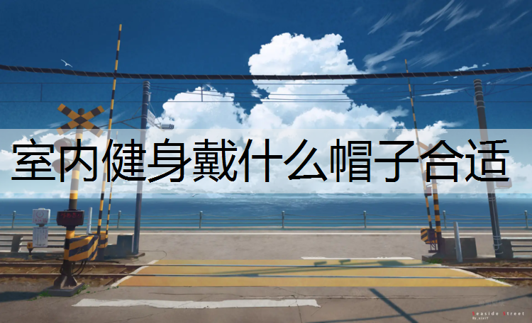室内健身戴什么帽子合适