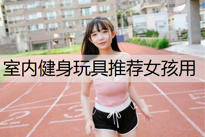 室内健身玩具推荐女孩用