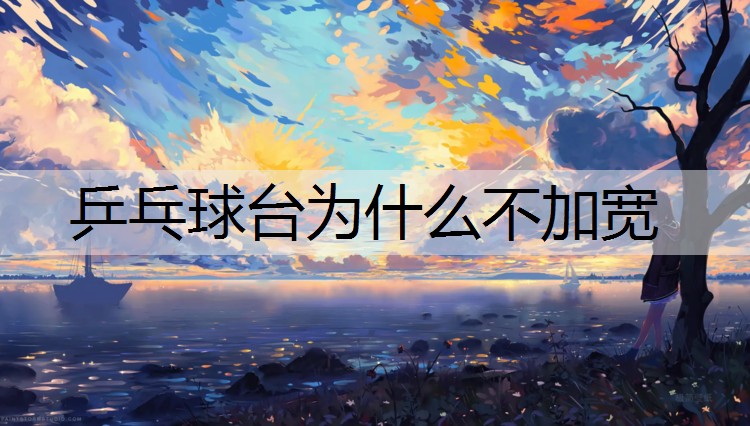 乒乓球台为什么不加宽